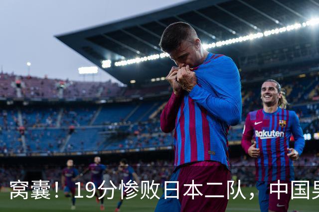 窝囊！19分惨败日本二队，中国男篮连续两届无缘决赛，媒体人喊话杜锋接手